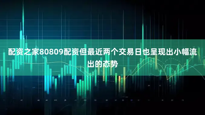 配资之家80809配资但最近两个交易日也呈现出小幅流出的态势