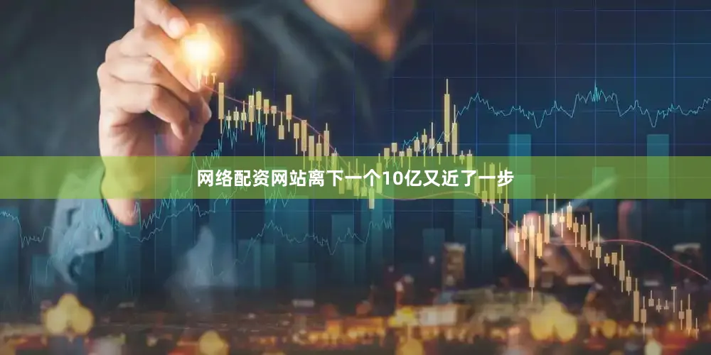 网络配资网站离下一个10亿又近了一步