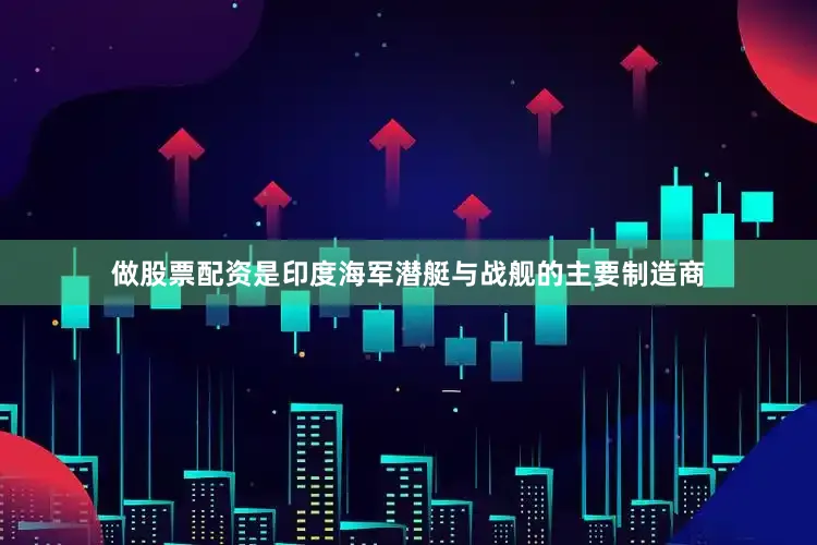 做股票配资是印度海军潜艇与战舰的主要制造商