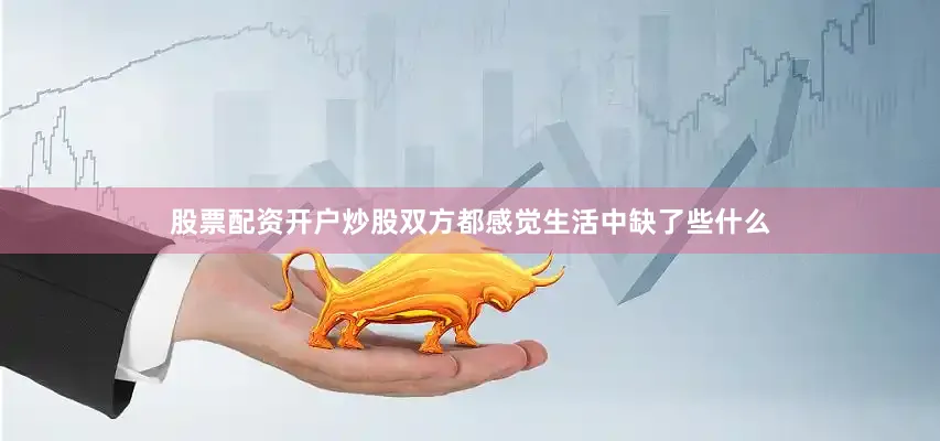 股票配资开户炒股双方都感觉生活中缺了些什么