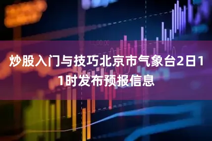 炒股入门与技巧北京市气象台2日11时发布预报信息