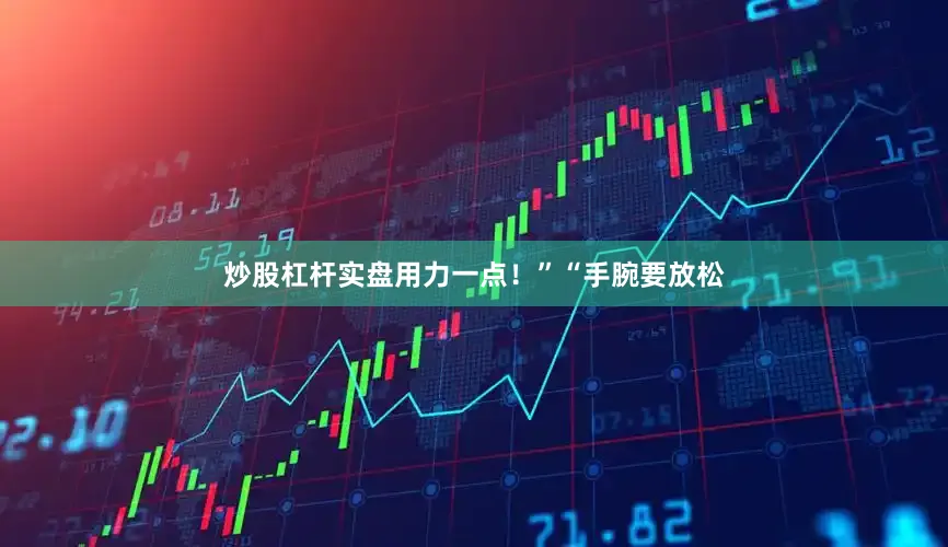 炒股杠杆实盘用力一点！”“手腕要放松