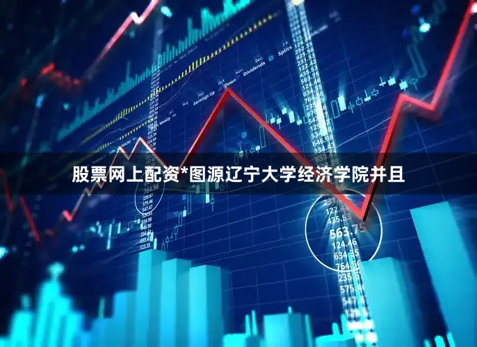 股票网上配资*图源辽宁大学经济学院并且