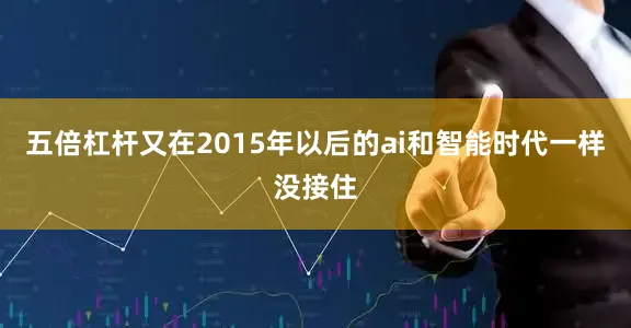 五倍杠杆又在2015年以后的ai和智能时代一样没接住