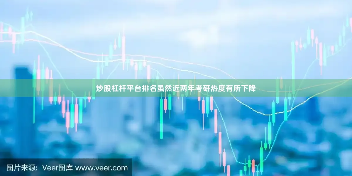 炒股杠杆平台排名虽然近两年考研热度有所下降
