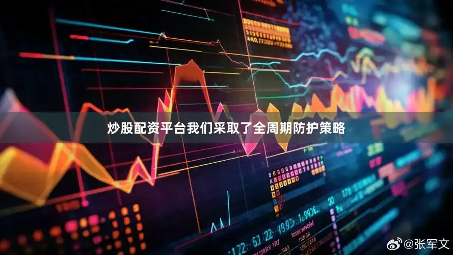 炒股配资平台我们采取了全周期防护策略