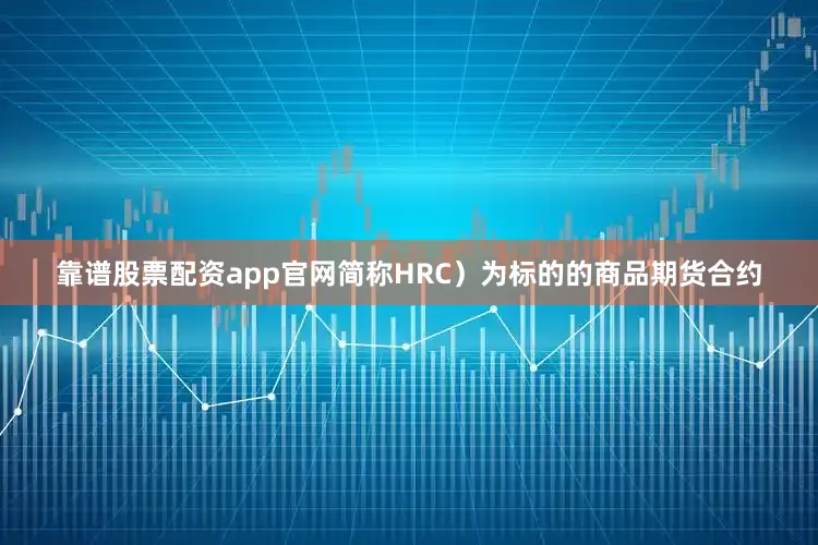 靠谱股票配资app官网简称HRC）为标的的商品期货合约