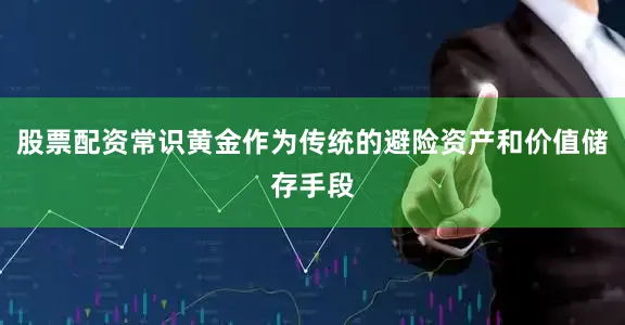 股票配资常识黄金作为传统的避险资产和价值储存手段