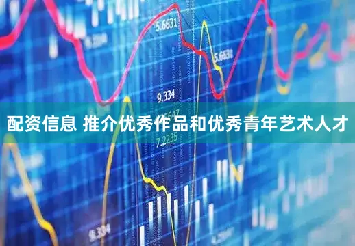 配资信息 推介优秀作品和优秀青年艺术人才