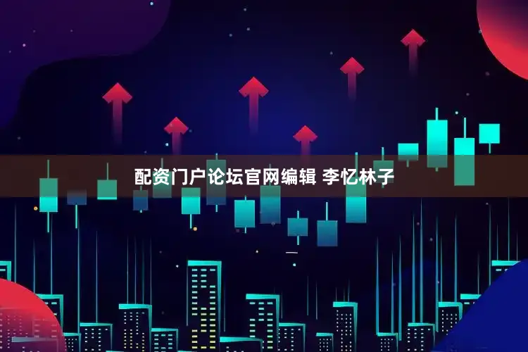 配资门户论坛官网编辑 李忆林子