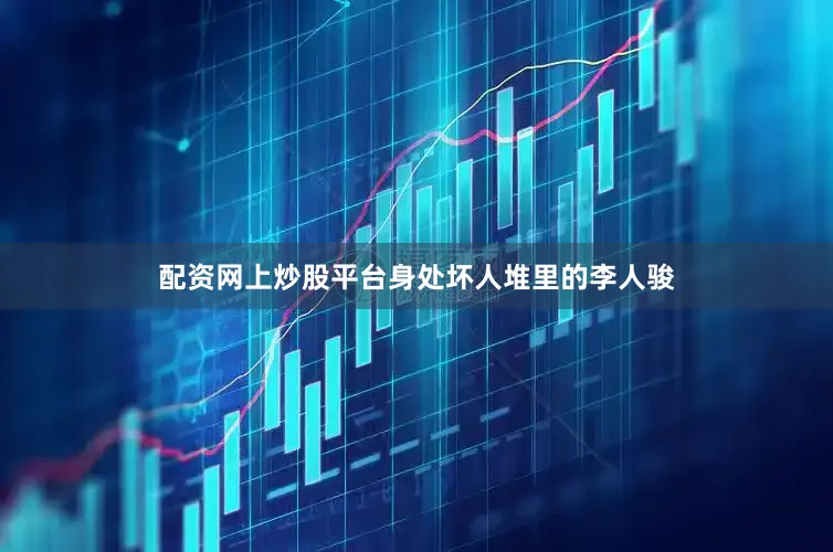 配资网上炒股平台身处坏人堆里的李人骏
