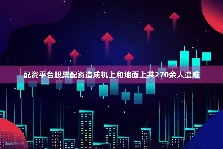 配资平台股票配资造成机上和地面上共270余人遇难