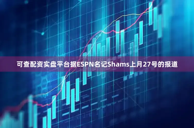 可查配资实盘平台据ESPN名记Shams上月27号的报道