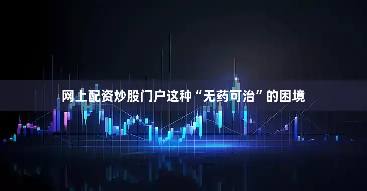 网上配资炒股门户这种“无药可治”的困境