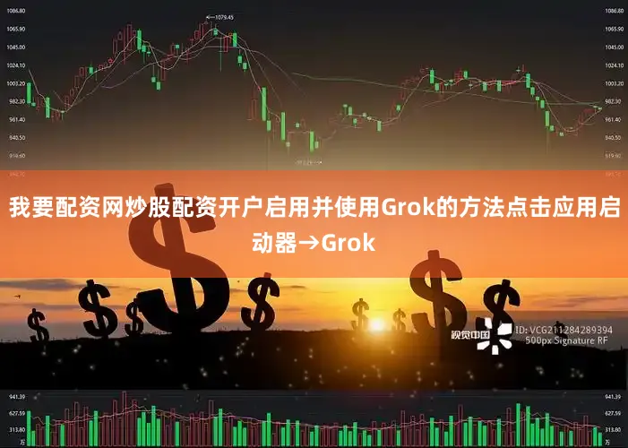 我要配资网炒股配资开户启用并使用Grok的方法点击应用启动器→Grok