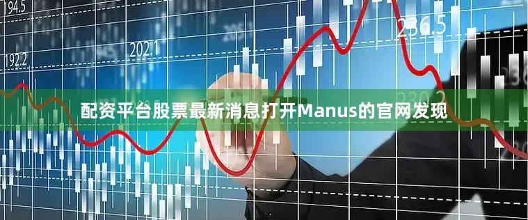配资平台股票最新消息打开Manus的官网发现