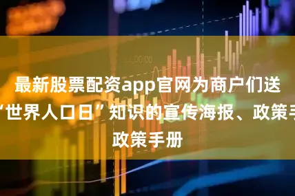 最新股票配资app官网为商户们送上“世界人口日”知识的宣传海报、政策手册