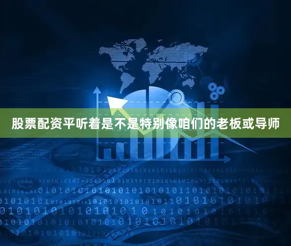 股票配资平听着是不是特别像咱们的老板或导师