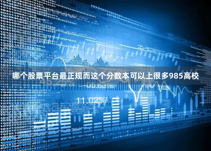 哪个股票平台最正规而这个分数本可以上很多985高校