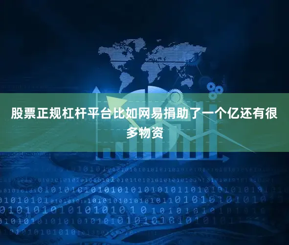 股票正规杠杆平台比如网易捐助了一个亿还有很多物资