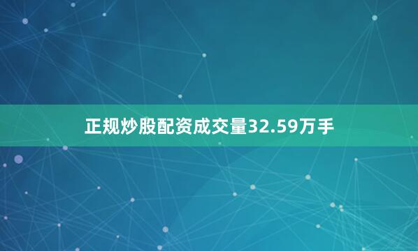 正规炒股配资成交量32.59万手