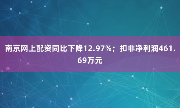 南京网上配资同比下降12.97%;扣非净利润461.69万元