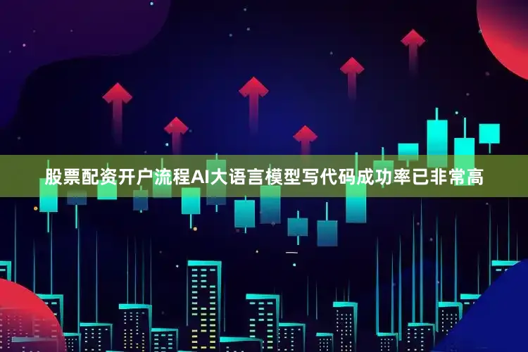股票配资开户流程AI大语言模型写代码成功率已非常高