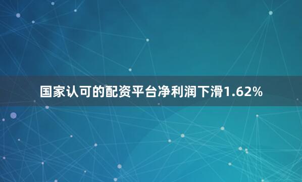 国家认可的配资平台净利润下滑1.62%