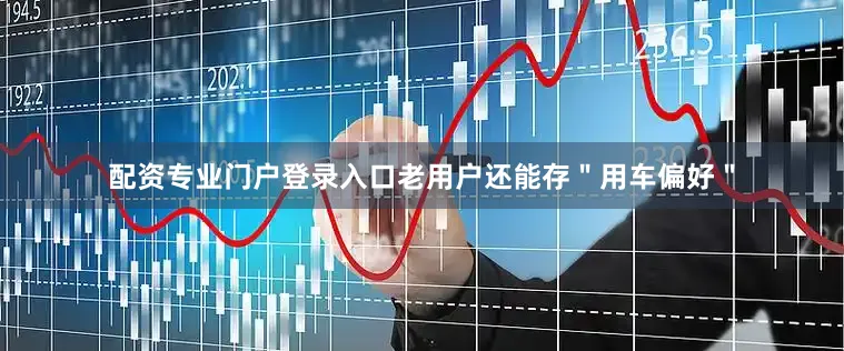 配资专业门户登录入口老用户还能存＂用车偏好＂