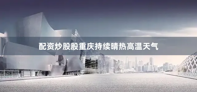配资炒股股重庆持续晴热高温天气