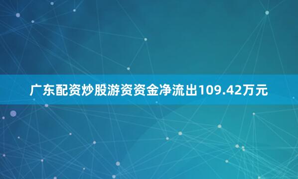 广东配资炒股游资资金净流出109.42万元