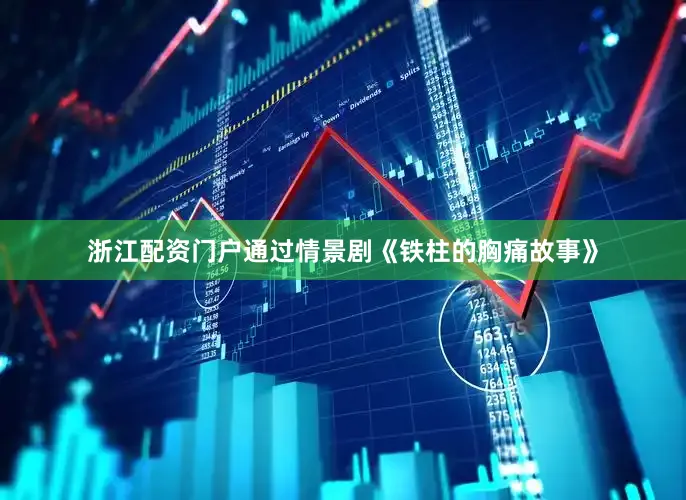 浙江配资门户通过情景剧《铁柱的胸痛故事》