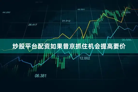 炒股平台配资如果普京抓住机会提高要价
