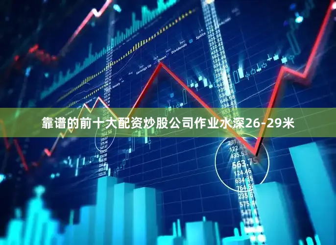 靠谱的前十大配资炒股公司作业水深26-29米