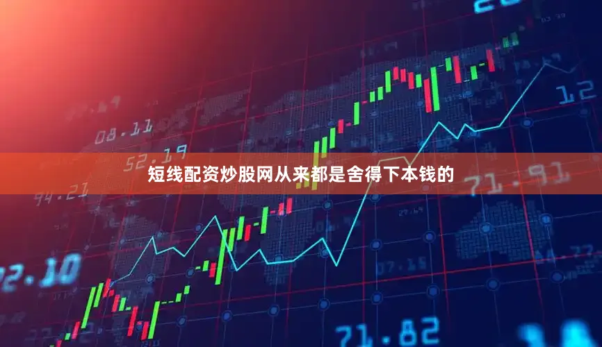 短线配资炒股网从来都是舍得下本钱的