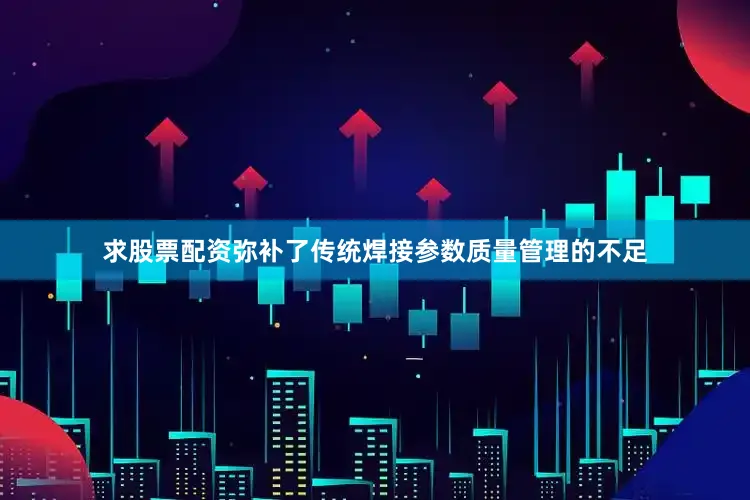 求股票配资弥补了传统焊接参数质量管理的不足
