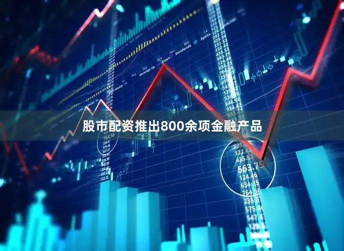股市配资推出800余项金融产品