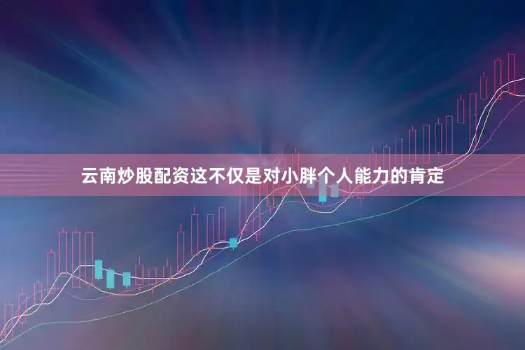 云南炒股配资这不仅是对小胖个人能力的肯定