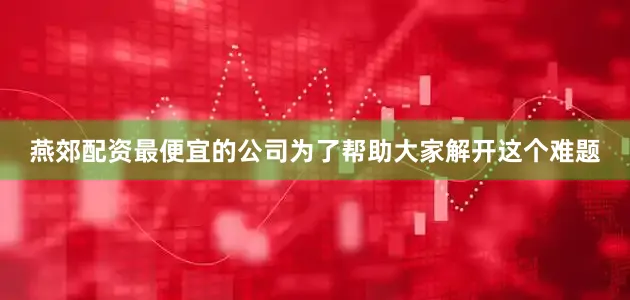 燕郊配资最便宜的公司为了帮助大家解开这个难题