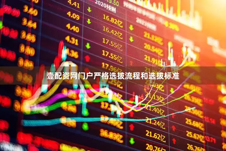 壹配资网门户严格选拔流程和选拔标准