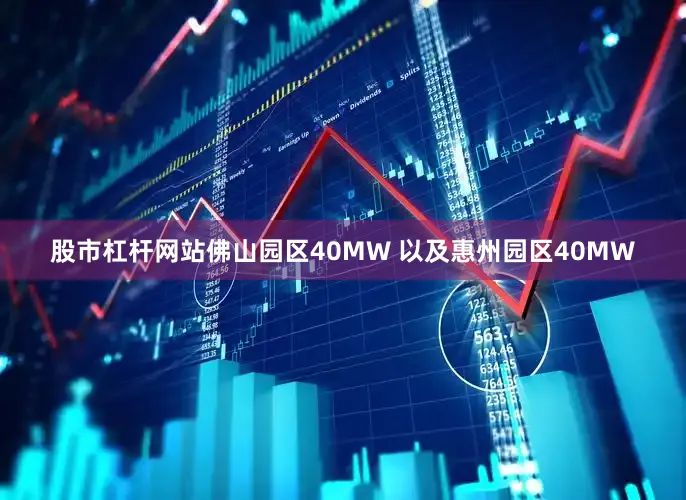 股市杠杆网站佛山园区40MW 以及惠州园区40MW