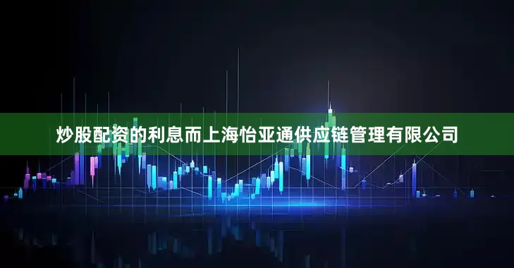 炒股配资的利息而上海怡亚通供应链管理有限公司