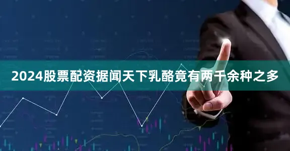 2024股票配资据闻天下乳酪竟有两千余种之多