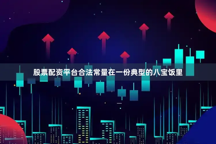 股票配资平台合法常量在一份典型的八宝饭里