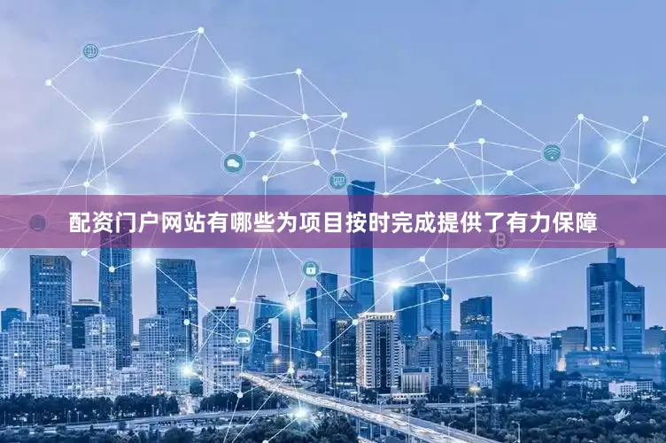 配资门户网站有哪些为项目按时完成提供了有力保障
