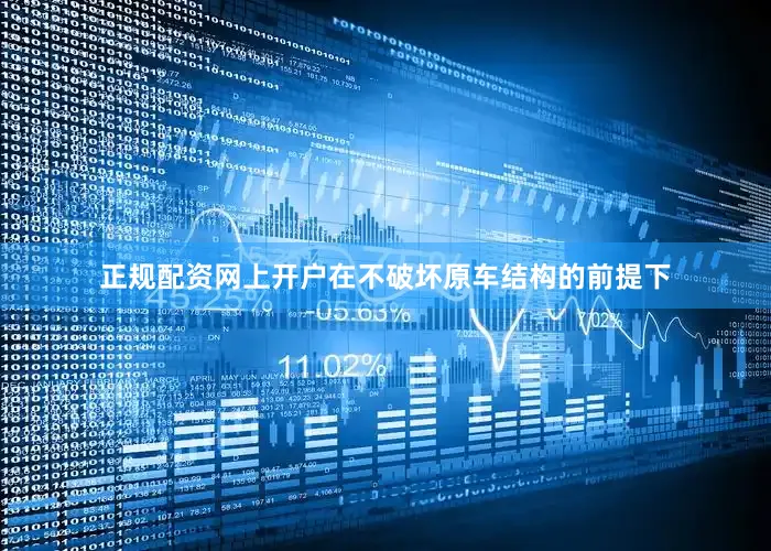 正规配资网上开户在不破坏原车结构的前提下