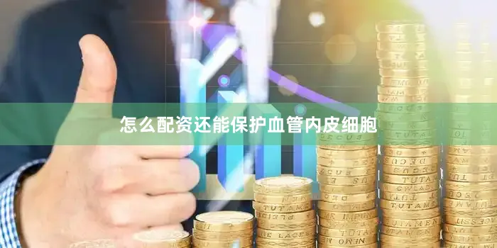 怎么配资还能保护血管内皮细胞