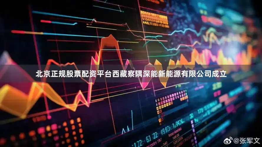 北京正规股票配资平台西藏察隅深能新能源有限公司成立