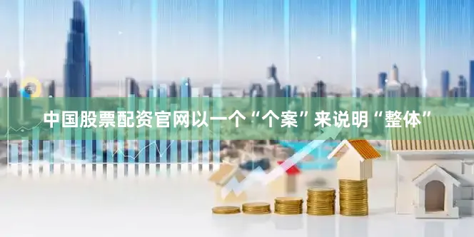 中国股票配资官网以一个“个案”来说明“整体”