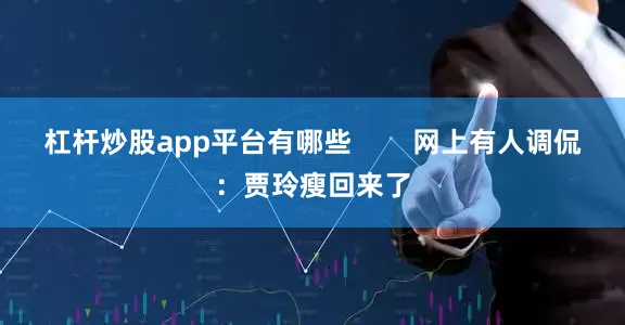 杠杆炒股app平台有哪些        网上有人调侃：贾玲瘦回来了